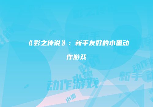 《影之传说》：新手友好的水墨动作游戏