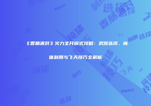 《香肠派对》火力全开模式攻略：武器选择、掩体利用与飞天技巧全解析