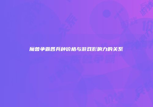 魔兽争霸各兵种价格与游戏影响力的关系