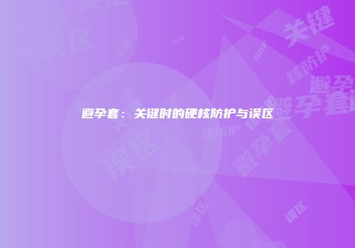 避孕套：关键时的硬核防护与误区