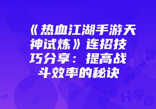 《热血江湖手游天神试炼》连招技巧分享：提高战斗效率的秘诀