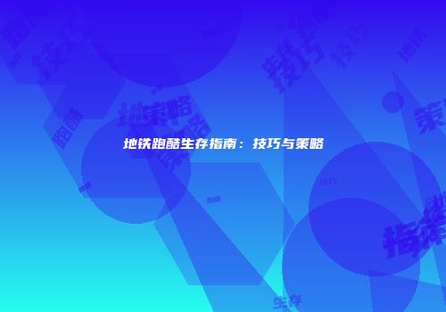 地铁跑酷生存指南：技巧与策略