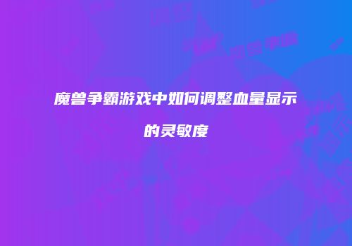 魔兽争霸游戏中如何调整血量显示的灵敏度