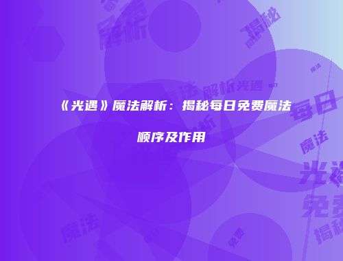 《光遇》魔法解析：揭秘每日免费魔法顺序及作用