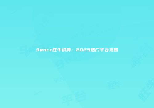 9wncc旺牛棋牌：2025热门平台攻略