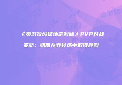 《页游攻城掠地定制版》PVP对战策略：如何在竞技场中取得胜利