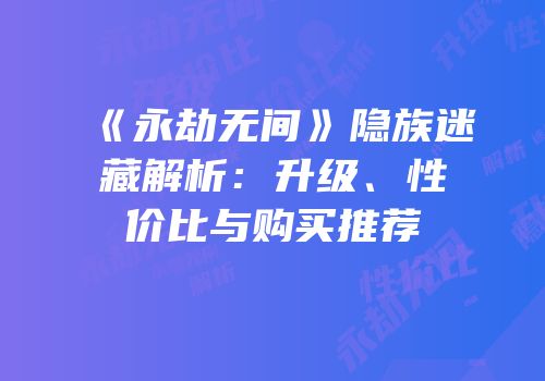 《永劫无间》隐族迷藏解析：升级、性价比与购买推荐