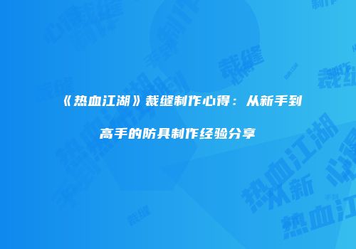 《热血江湖》裁缝制作心得：从新手到高手的防具制作经验分享