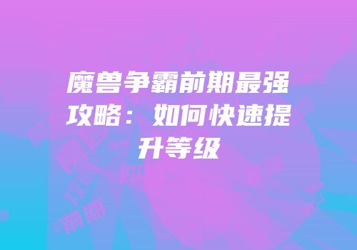 魔兽争霸前期最强攻略：如何快速提升等级