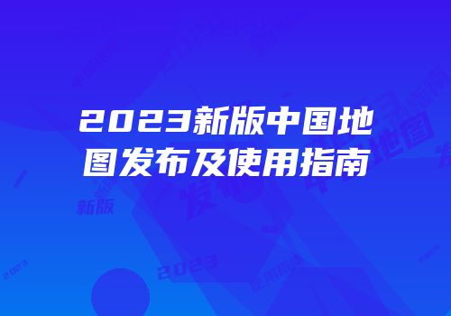 2023新版中国地图发布及使用指南
