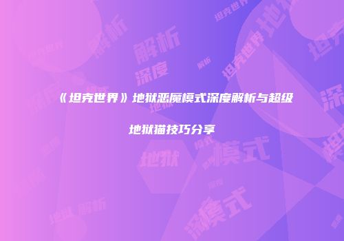 《坦克世界》地狱恶魔模式深度解析与超级地狱猫技巧分享