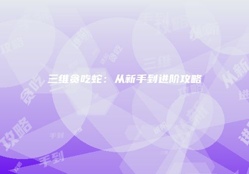 三维贪吃蛇：从新手到进阶攻略