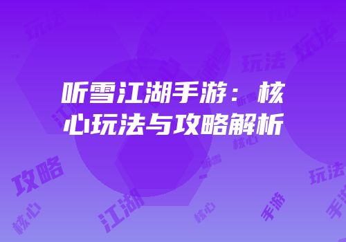 听雪江湖手游：核心玩法与攻略解析