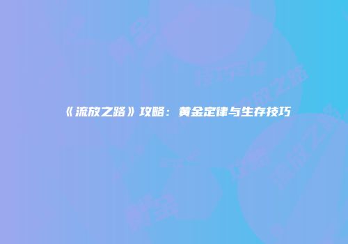 《流放之路》攻略：黄金定律与生存技巧