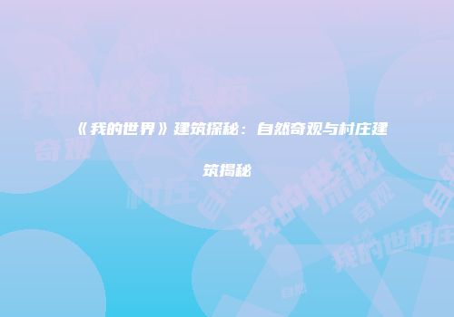 《我的世界》建筑探秘：自然奇观与村庄建筑揭秘