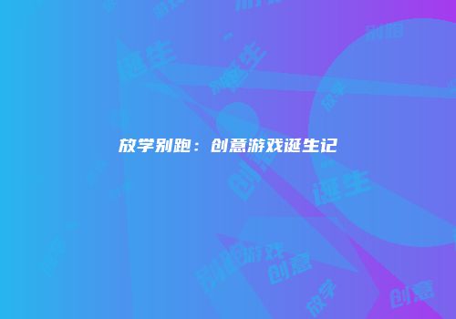 放学别跑：创意游戏诞生记