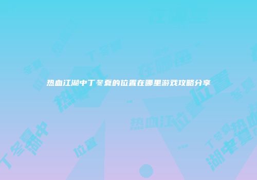 热血江湖中丁冬夏的位置在哪里游戏攻略分享
