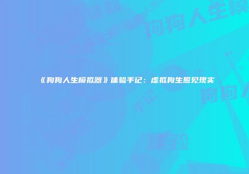 《狗狗人生模拟器》体验手记：虚拟狗生照见现实