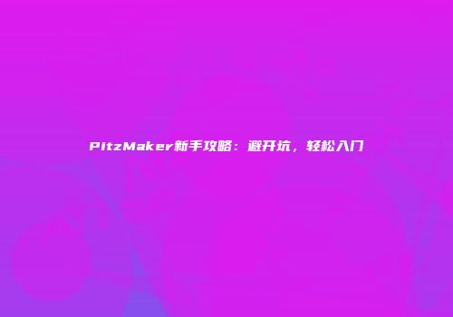 PitzMaker新手攻略：避开坑，轻松入门