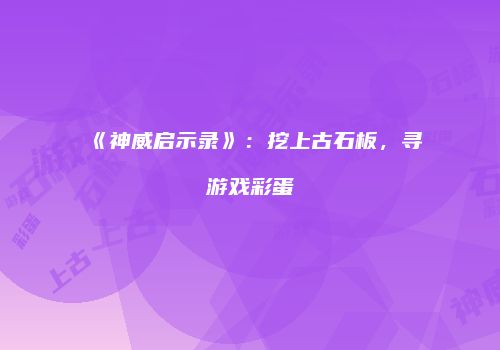 《神威启示录》：挖上古石板，寻游戏彩蛋
