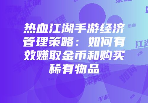 热血江湖手游经济管理策略：如何有效赚取金币和购买稀有物品