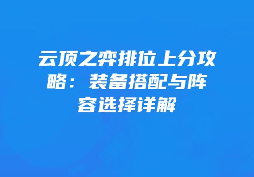 云顶之弈排位上分攻略：装备搭配与阵容选择详解