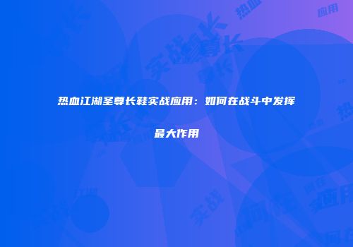 热血江湖圣尊长鞋实战应用：如何在战斗中发挥最大作用