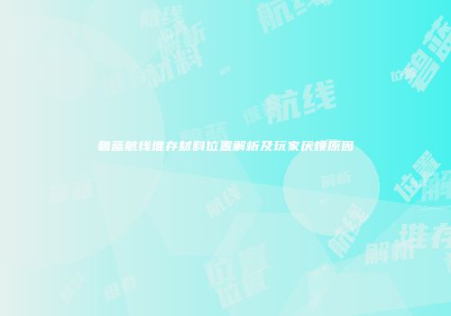 碧蓝航线堆存材料位置解析及玩家厌烦原因