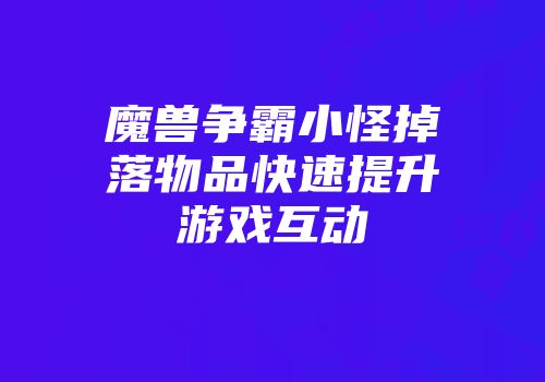 魔兽争霸小怪掉落物品快速提升游戏互动