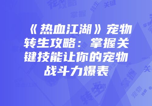 《热血江湖》宠物转生攻略:掌握关键技能让你的宠物战斗力爆表