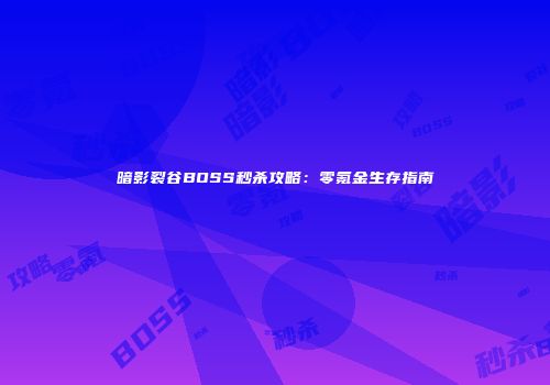 暗影裂谷BOSS秒杀攻略：零氪金生存指南
