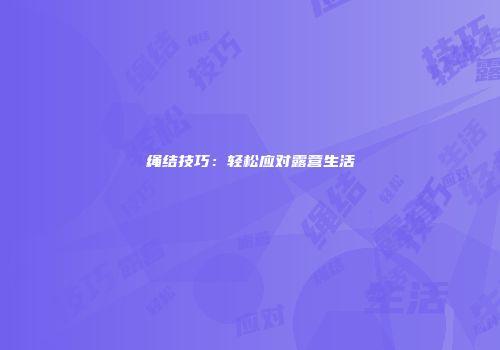 绳结技巧：轻松应对露营生活