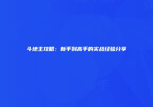 斗地主攻略：新手到高手的实战经验分享
