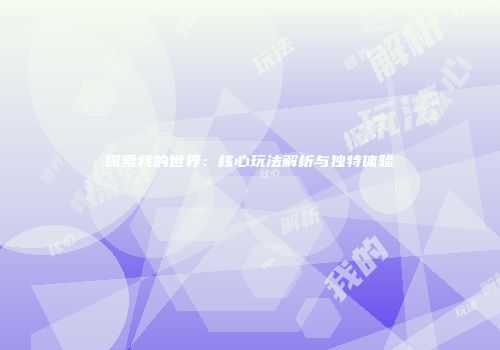 探索我的世界：核心玩法解析与独特体验