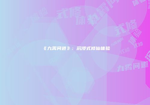 《九霄问道》：沉浸式修仙体验