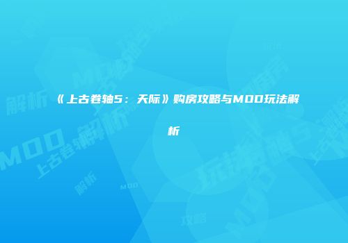 《上古卷轴5：天际》购房攻略与MOD玩法解析