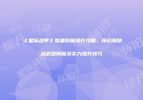 《星际战甲》装备附魔提升攻略：怀旧服防战武器附魔及实力提升技巧