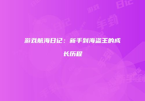 游戏航海日记：新手到海盗王的成长历程
