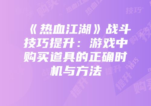 《热血江湖》战斗技巧提升：游戏中购买道具的正确时机与方法