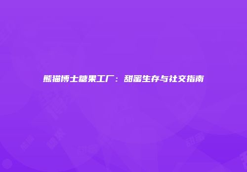 熊猫博士糖果工厂：甜蜜生存与社交指南