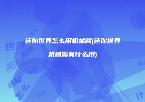 迷你世界怎么用机械臂(迷你世界机械臂有什么用)