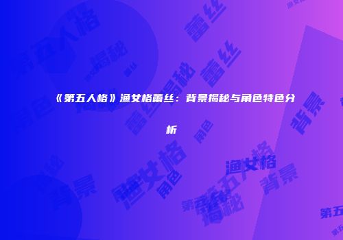 《第五人格》渔女格蕾丝：背景揭秘与角色特色分析