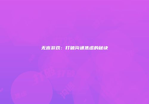 无言游戏：打破沟通焦虑的秘诀