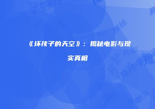 《坏孩子的天空》：揭秘电影与现实真相