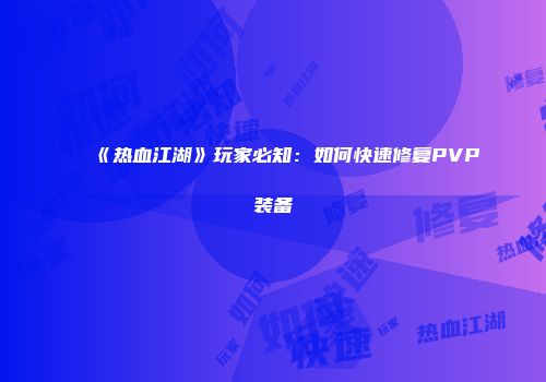 《热血江湖》玩家必知：如何快速修复PVP装备