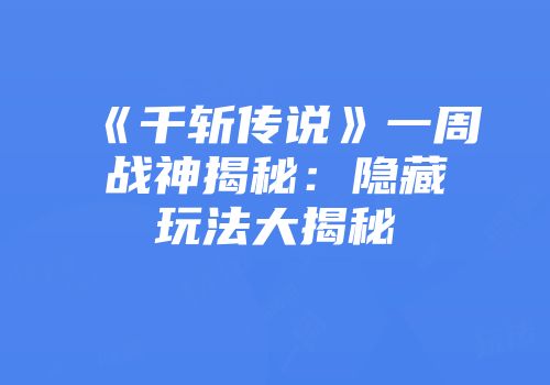 《千斩传说》一周战神揭秘：隐藏玩法大揭秘