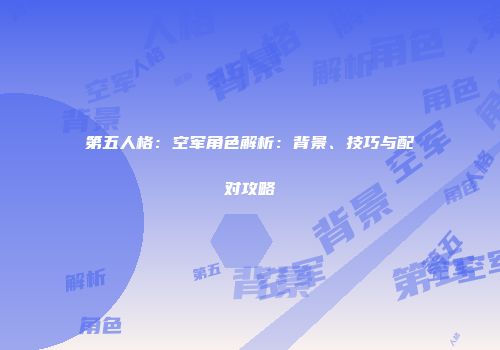 第五人格：空军角色解析：背景、技巧与配对攻略