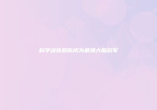 科学训练助你成为最强大脑冠军