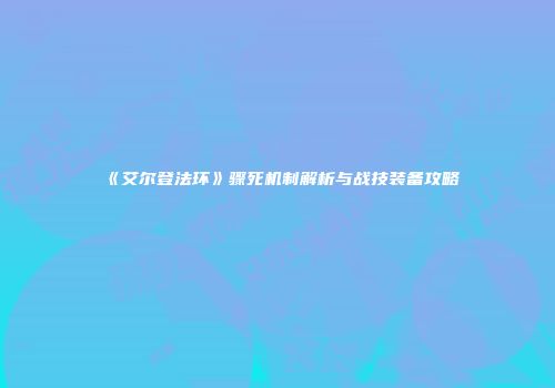 《艾尔登法环》骤死机制解析与战技装备攻略