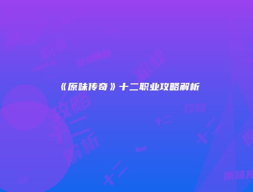 《原味传奇》十二职业攻略解析